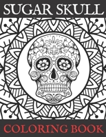 Sugar Skull Coloring Book: Adult Stress Relieving and Relaxation Illustrations Day of the Dead Edition B08VY6MFMB Book Cover