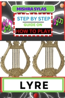 STEP BY STEP GUIDE ON HOW TO PLAY LYRE: Easy Simplified Manual For Aspiring Lyre Players, Unveiling The Secrets Of Harmonious Melodies From Scratch B0CQTNW5XS Book Cover