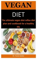 Vegan Diet: The Ultimate Vegan Diet Reflux Diet Plan And Cookbook For A Healthy Life B088N3WW6J Book Cover