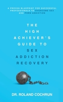 The High Achiever's Guide to Sex Addiction Recovery: A Proven Blueprint for Successful Professionals to Overcome Sex and Porn Addiction B0DTHWHKG3 Book Cover