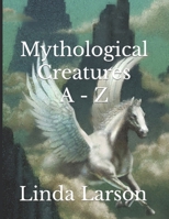 Mythological Creatures A - Z B0CTGMRCHN Book Cover