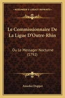 Le Commissionnaire De La Ligue D'outre-rhin, Ou Le Messager Nocturne, Contenant L'histoire De L'�migration Fran�oise, Les Aventures Galantes Et Politiques Arriv�es Aux Chevaliers Fran�ois Et � Leurs D 1166305538 Book Cover