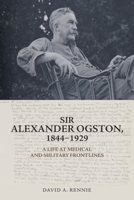 Sir Alexander Ogston, 1844-1929: A Life at Medical and Military Frontlines 1399501321 Book Cover