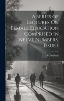 A Series of Lectures On Female Education Comprised in Twelve Numbers, Issue 1 102139369X Book Cover