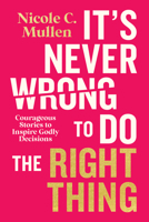 It’s Never Wrong to Do the Right Thing: Courageous Stories to Inspire Godly Decisions 0830789359 Book Cover