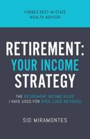Retirement: Your Income Strategy: The Retirement Income Guide I Have Used For Over 1,000 Retirees 1947368818 Book Cover