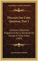 Discours Sur Cette Question, Part 1: Comment L'Abolition Progressive De La Servitude En Europe A-T-Elle Influe (1805) 116072847X Book Cover