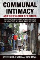 Communal Intimacy and the Violence of Politics: Understanding the War on Drugs in Bagong Silang, Philippines 150176277X Book Cover