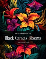 Botanical Noir: Black Canvas Blooms - Adult Coloring Book: Elegant Flower Blooms on Black Canvas for Relaxation, Mindfulness, Meditation, Stress ... Inspiration and Creative Floral Artistic Joy B0CSDV1Y8B Book Cover