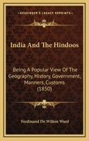 India And The Hindoos: Being A Popular View Of The Geography, History, Government, Manners, Customs 1166613364 Book Cover