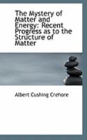 The Mystery of Matter and Energy: Recent Progress as to the Structure of Matter 1533070857 Book Cover