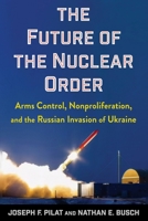 The Future of the Nuclear Order: Arms Control, Nonproliferation, and the Russian Invasion of Ukraine 0231224494 Book Cover