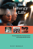 The Liturgy of Life: The Interrelationship of Sunday Eucharist and Everyday Worship Practices 0814663087 Book Cover