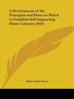 A Development Of The Principles And Plans On Which To Establish Self-Supporting Home Colonies (1841) 1164523546 Book Cover