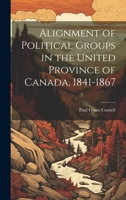 Alignment of Political Groups in the United Province of Canada, 1841-1867 102151053X Book Cover