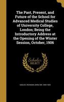 The past, present, and future of the School for advanced medical studies of University College, London: being the introductory address at the opening of the winter session, October, 1906 1373600322 Book Cover