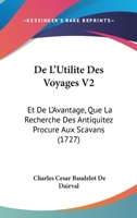 De L'Utilite Des Voyages V2: Et De L'Avantage, Que La Recherche Des Antiquitez Procure Aux Scavans (1727) 1166063968 Book Cover