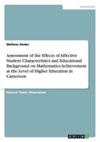Assessment of the Effects of Affective Student Characteristics and Educational Background on Mathematics Achievement at the Level of Higher Education in Cameroon 3640931041 Book Cover
