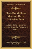 Choix Des Meilleurs Morceaux De La Litterature Russe: A Dater De Sa Naissance Jusqu'au Regne De Catherine II (1800) 1168464935 Book Cover