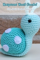 Amigurumi Snail Crochet: Cute Snail Crochet Patterns B09T8S1CSH Book Cover