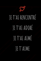 Je t'ai rencontr�, je t'ai ador�, je t'ai aim�, je t'aime: D�clarez votre amour avec ce joli carnet de notes - La Saint-Valentin, ou tout autre jour...chaque journ�e est une occasion de rappeler � vot 165953710X Book Cover