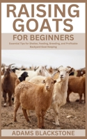 Raising Goats for Beginners: Essential Tips for Shelter, Feeding, Breeding, and Profitable Backyard Goat Keeping B0FFL8C4LG Book Cover