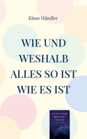Wie und Weshalb alles so ist wie es ist: Eine einfache Weltbetrachtung 3734754291 Book Cover