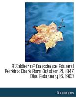 A Soldier of Conscience Edward Perkins Clark Born October 21, 1847 Died February 16, 1903 1377320928 Book Cover