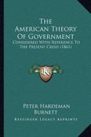 The American Theory of Government Considered With Reference to the Present Cirsis 3337379591 Book Cover