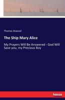 The Ship Mary Alice: Or My Prayers Will Be Answered, God Will Save You, My Precious Boy (1878) 0530618192 Book Cover
