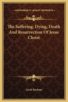 The Suffering, Dying, Death And Resurrection Of Jesus Christ 1425349803 Book Cover