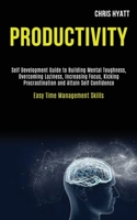 Productivity: Self Development Guide to Building Mental Toughness, Overcoming Laziness, Increasing Focus, Kicking Procrastination and Attain Self Confidence (Easy Time Management Skills) 1989920047 Book Cover