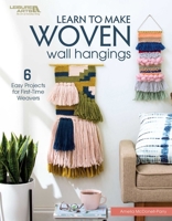 Learn To Make Woven Wall Hangings: 6 Easy Projects for First Time Weavers 1464770492 Book Cover