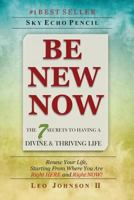 Be New Now: The 7 Secrets to Having a Divine & Thriving Life 1514854473 Book Cover