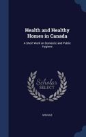 Health and healthy homes in Canada: a short work on domestic and public hygiene 1340098075 Book Cover