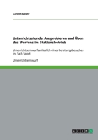 Unterrichtsstunde: Ausprobieren und Üben des Werfens im Stationsbetrieb:Unterrichtsentwurf anlässlich eines Beratungsbesuches im Fach Sport 3640260058 Book Cover