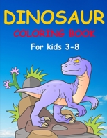 Dinosaur Coloring Books for Kids 3-8: Dinosaur Coloring Book for Boys, Girls, Toddlers, Preschoolers, Kids 3-8 1081490861 Book Cover