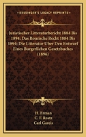 Juristischer Litteraturbericht 1884 Bis 1894; Das Romische Recht 1884 Bis 1894; Die Litteratur Uber Den Entwurf Eines Burgerlichen Gesetzbuches (1896) 1161043772 Book Cover