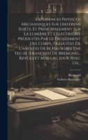 Expériences Physico-mechaniques Sur Différens Sujets, Et Principalement Sur La Lumière Et L'électricité Produites Par Le Frottement Des Corps. ... Et Mises Au Jour Avec Un... 1020583444 Book Cover