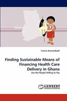 Finding Sustainable Means of Financing Health Care Delivery in Ghana: Are the People Willing to Pay 3843367957 Book Cover