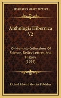 Anthologia Hibernica V2: Or Monthly Collections Of Science, Belles-Lettres, And History 1166487350 Book Cover