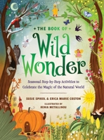 The Book of Wild Wonder: Seasonal Step-by-Step Activities to Celebrate the Magic of the Natural World 1423672585 Book Cover