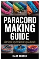 Paracord Making Guide: All you Need to Know about Creating Paracord Projects Like Belts, Lanyards, Key chains, Bracelets, Dog Collar And More B0FN7H6JSK Book Cover