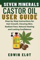 Seven Minerals Castor Oil User Guide: Step-by-Step Instructions for Hair Growth, Glowing Skin, Radiant Face, Natural Healing and maintain Lasting Confidence B0G52TNPBT Book Cover