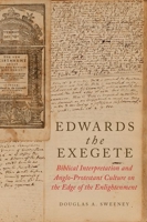 Edwards the Exegete: Biblical Interpretation and Anglo-Protestant Culture on the Edge of the Enlightenment 0190687495 Book Cover