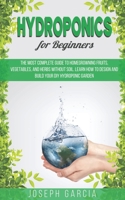 Hydroponics for Beginners: The Most Complete Guide to Homegrowning Fruits, Vegetables, and Herbs Without Soil. Learn How to Design and Build Your DIY Hydroponic Garden. B0858WJVYW Book Cover