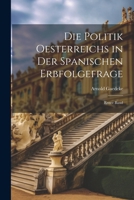 Die Politik Oesterreichs in der Spanischen Erbfolgefrage: Erster Band 1022630032 Book Cover
