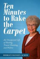 Ten Minutes to Rake the Carpet: An Unexpected Life of Hosting, Travel, Painting, and Politics 1532076940 Book Cover