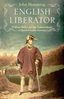 English Liberator: William Miller and the Independence of Spanish South America 1914979354 Book Cover