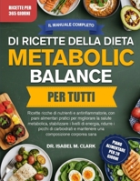 IL MANUALE COMPLETO DI RICETTE DELLA DIETA METABOLIC BALANCE PER TUTTI: Ricette ricche di nutrienti e antinfiammatorie, con piani alimentari pratici ... composizione corporea sana (Italian Edition) B0H4HSVPXX Book Cover